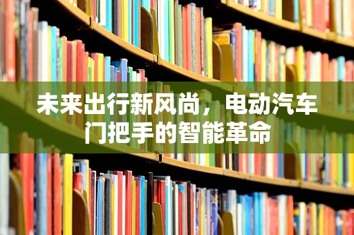未来出行新风尚，电动汽车门把手的智能革命