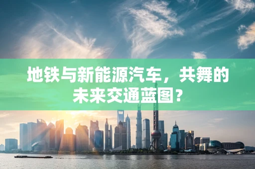 地铁与新能源汽车，共舞的未来交通蓝图？