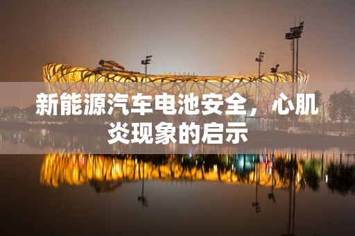 新能源汽车电池安全，心肌炎现象的启示