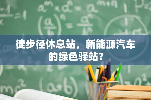 徒步径休息站，新能源汽车的绿色驿站？