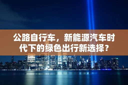 公路自行车，新能源汽车时代下的绿色出行新选择？