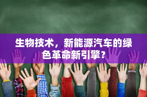 生物技术，新能源汽车的绿色革命新引擎？