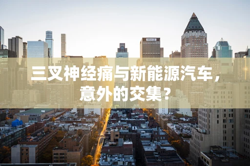 三叉神经痛与新能源汽车，意外的交集？