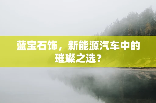 蓝宝石饰，新能源汽车中的璀璨之选？