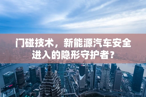 门碰技术，新能源汽车安全进入的隐形守护者？