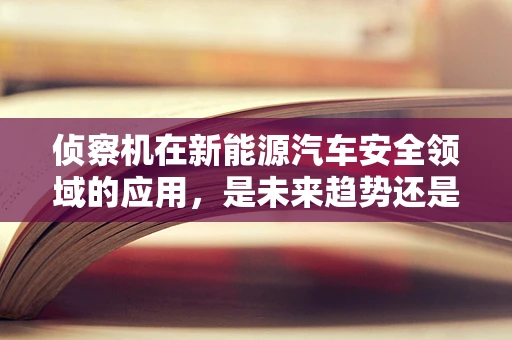侦察机在新能源汽车安全领域的应用，是未来趋势还是技术奇想？
