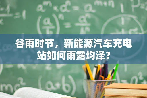 谷雨时节，新能源汽车充电站如何雨露均泽？
