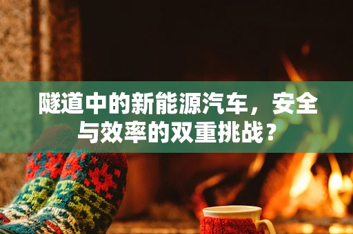 隧道中的新能源汽车，安全与效率的双重挑战？