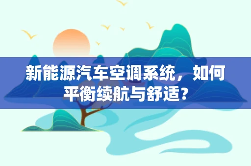 新能源汽车空调系统，如何平衡续航与舒适？