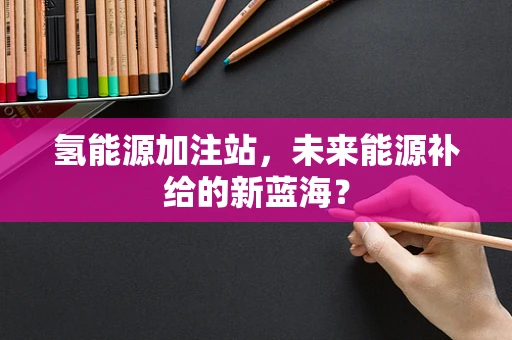 氢能源加注站，未来能源补给的新蓝海？