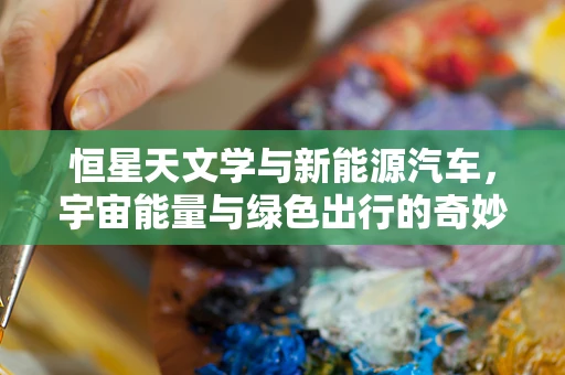 恒星天文学与新能源汽车，宇宙能量与绿色出行的奇妙联系？