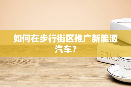 如何在步行街区推广新能源汽车？