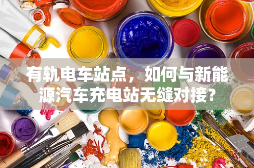 有轨电车站点，如何与新能源汽车充电站无缝对接？
