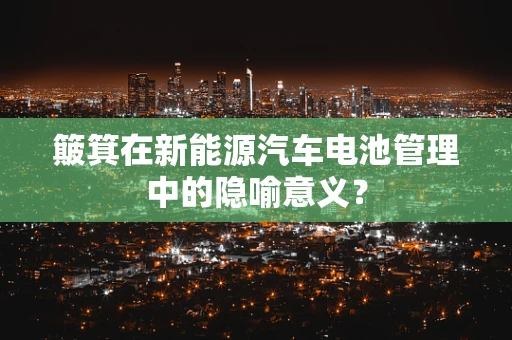 簸箕在新能源汽车电池管理中的隐喻意义？