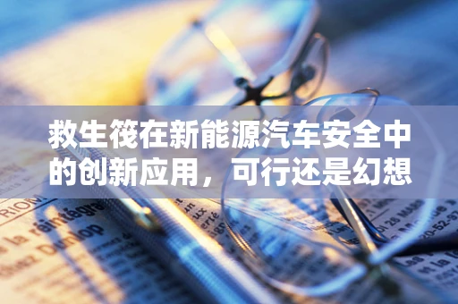 救生筏在新能源汽车安全中的创新应用，可行还是幻想？