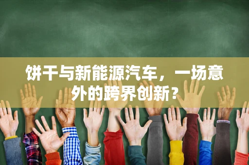 饼干与新能源汽车，一场意外的跨界创新？