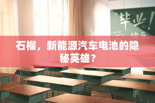 石榴，新能源汽车电池的隐秘英雄？