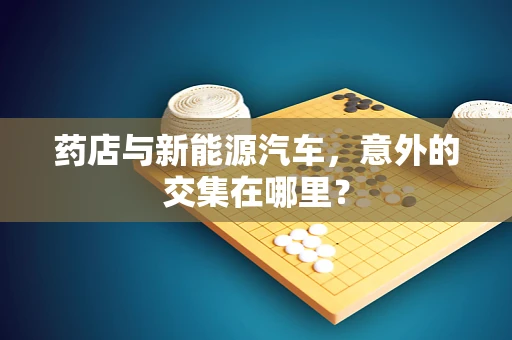 药店与新能源汽车，意外的交集在哪里？