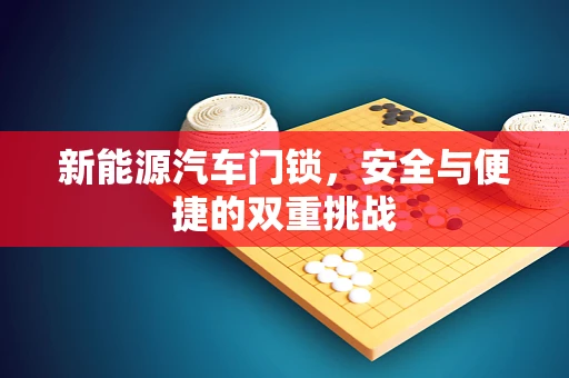 新能源汽车门锁，安全与便捷的双重挑战