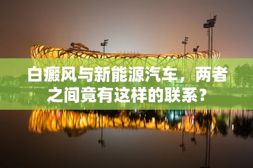 白癜风与新能源汽车，两者之间竟有这样的联系？