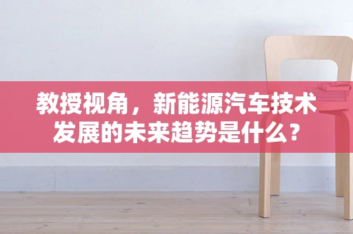 教授视角，新能源汽车技术发展的未来趋势是什么？