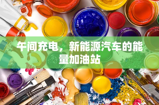 午间充电，新能源汽车的能量加油站