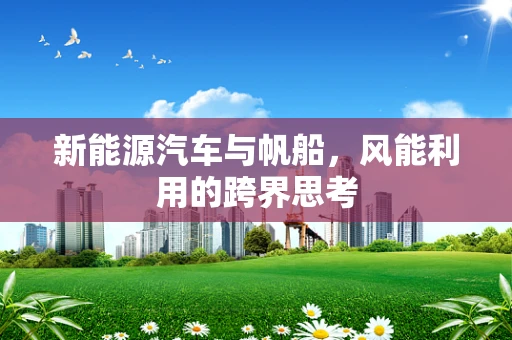 新能源汽车与帆船，风能利用的跨界思考