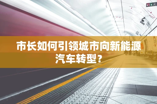 市长如何引领城市向新能源汽车转型？